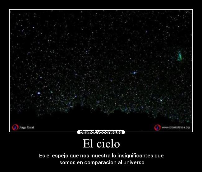 El cielo - Es el espejo que nos muestra lo insignificantes que
 somos en comparacion al universo