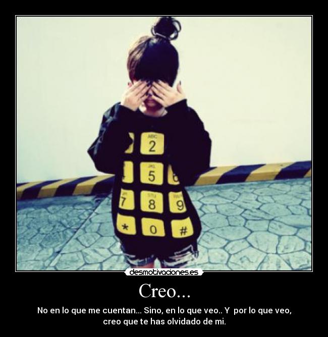 Creo... - No en lo que me cuentan... Sino, en lo que veo.. Y por lo que veo,
creo que te has olvidado de mi.