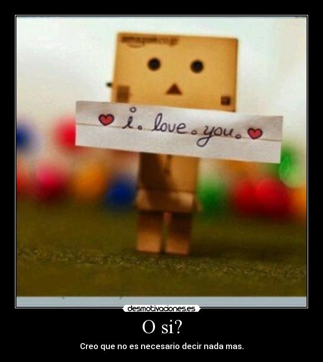 O si? - Creo que no es necesario decir nada mas.