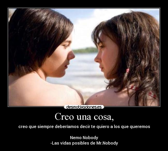 Creo una cosa, - creo que siempre deberíamos decir te quiero a los que queremos

Nemo Nobody
-Las vidas posibles de Mr.Nobody