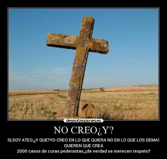 NO CREO¿Y? - SI,SOY ATEO,¿Y QUE?YO CREO EN LO QUE QUIERA NO EN LO QUE LOS DEMAS
QUIEREN QUE CREA
2000 casos de curas pederastas,¿de verdad se merecen respeto?