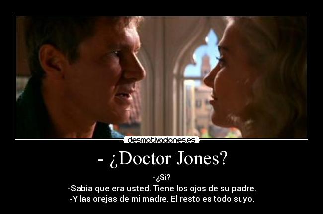 - ¿Doctor Jones? - -¿Si?	
-Sabia que era usted. Tiene los ojos de su padre.	
-Y las orejas de mi madre. El resto es todo suyo.