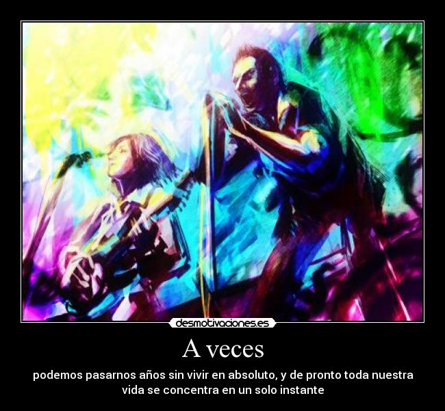 A veces - podemos pasarnos años sin vivir en absoluto, y de pronto toda nuestra
vida se concentra en un solo instante