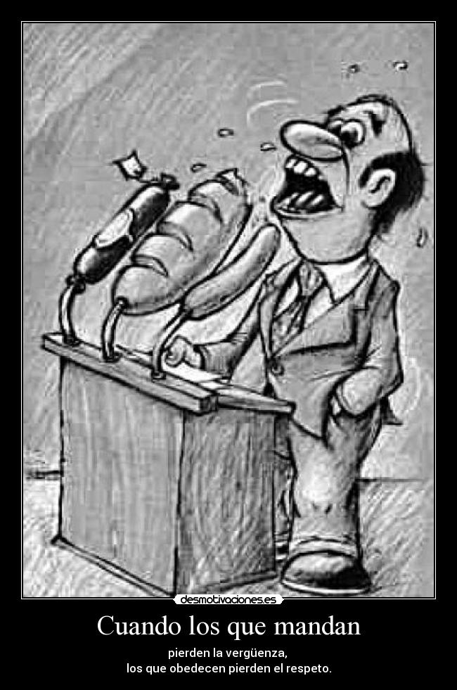 Cuando los que mandan - pierden la vergüenza,
los que obedecen pierden el respeto.