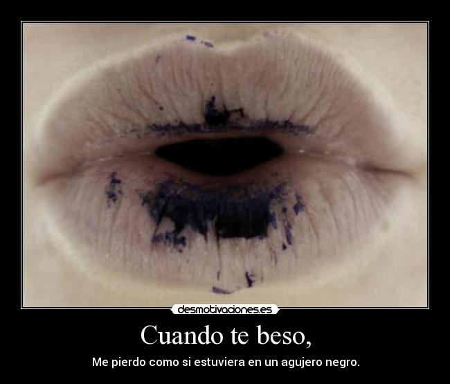 Cuando te beso, - Me pierdo como si estuviera en un agujero negro.