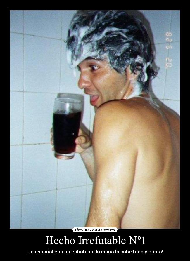 Hecho Irrefutable Nº1 - Un español con un cubata en la mano lo sabe todo y punto!