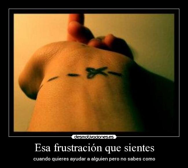 Esa frustración que sientes - cuando quieres ayudar a alguien pero no sabes como
