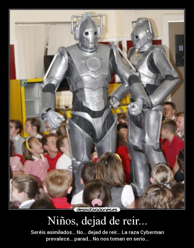 Niños, dejad de reir... - Seréis asimilados... No... dejad de reír... La raza Cyberman
prevalece... parad... No nos toman en serio...
