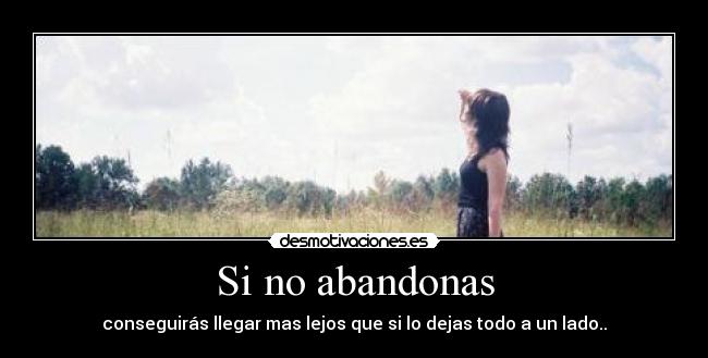 Si no abandonas - conseguirás llegar mas lejos que si lo dejas todo a un lado..