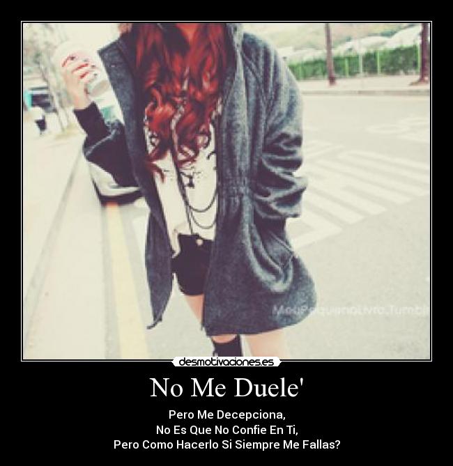 No Me Duele - Pero Me Decepciona,
No Es Que No Confie En Ti,
Pero Como Hacerlo Si Siempre Me Fallas?