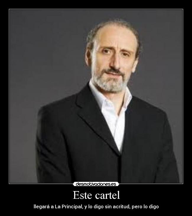Este cartel - llegará a La Principal, y lo digo sin acritud, pero lo digo