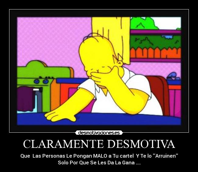 CLARAMENTE DESMOTIVA - Que  Las Personas Le Pongan MALO a Tu cartel  Y Te lo Arruinen
Solo Por Que Se Les Da La Gana ....