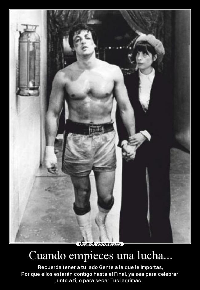 Cuando empieces una lucha... - Recuerda tener a tu lado Gente a la que le importas,
Por que ellos estarán contigo hasta el Final, ya sea para celebrar
junto a ti, o para secar Tus lagrimas...