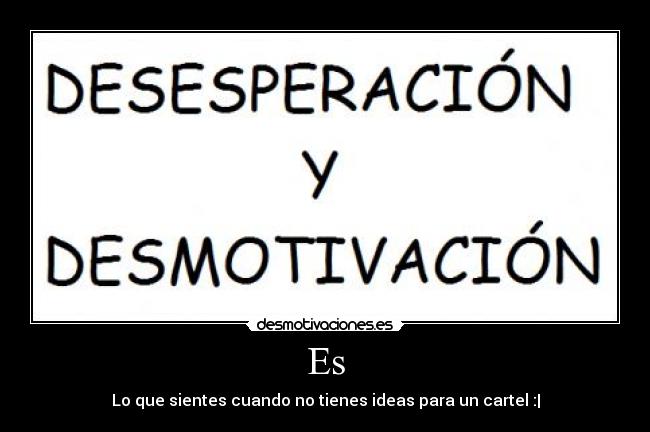 Es - Lo que sientes cuando no tienes ideas para un cartel :|
