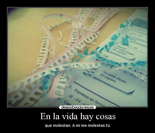 En la vida hay cosas - que molestan. A mí me molestas tú.