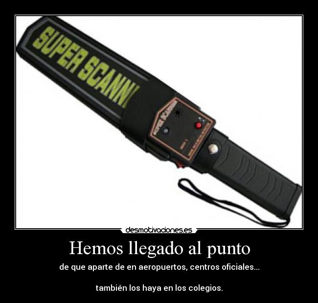 Hemos llegado al punto - de que aparte de en aeropuertos, centros oficiales...
también los haya en los colegios.