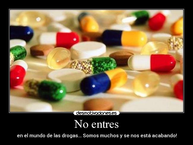 No entres - en el mundo de las drogas... Somos muchos y se nos está acabando!