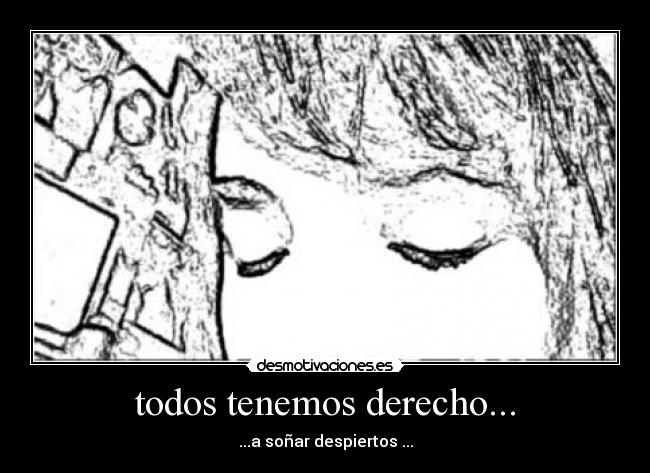 todos tenemos derecho... - ...a soñar despiertos ...