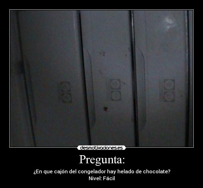 Pregunta: - ¿En que cajón del congelador hay helado de chocolate?
Nivel: Fácil