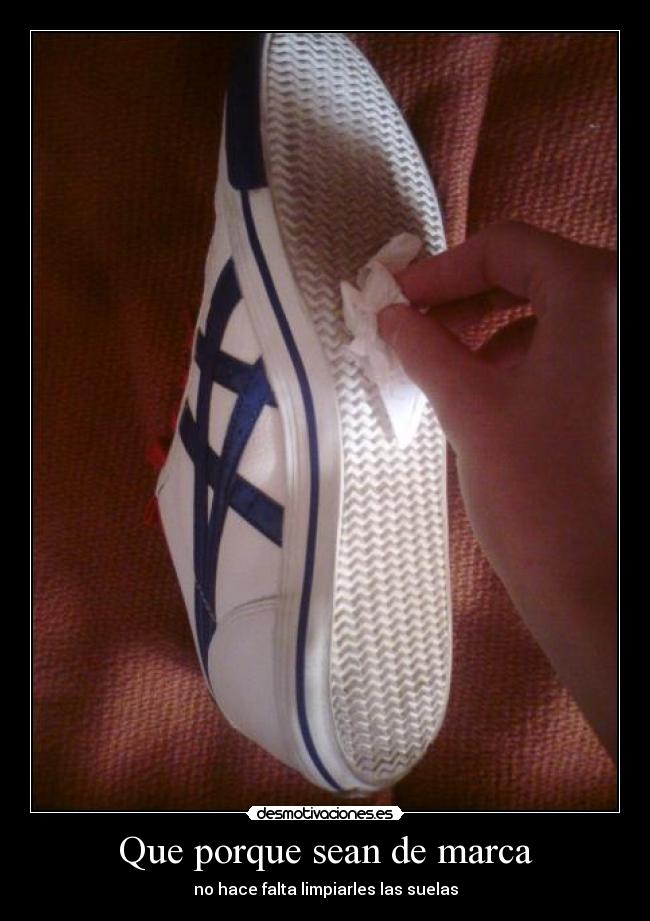 Que porque sean de marca - no hace falta limpiarles las suelas