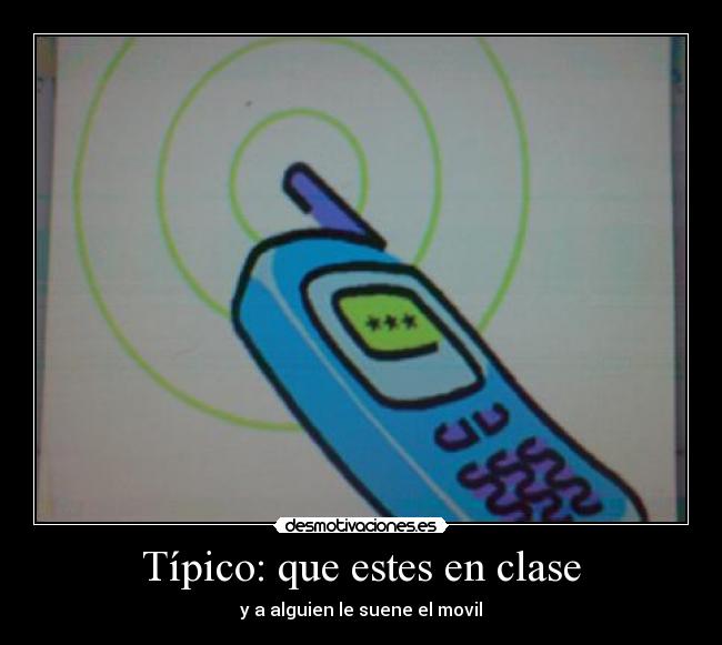 Típico: que estes en clase - y a alguien le suene el movil