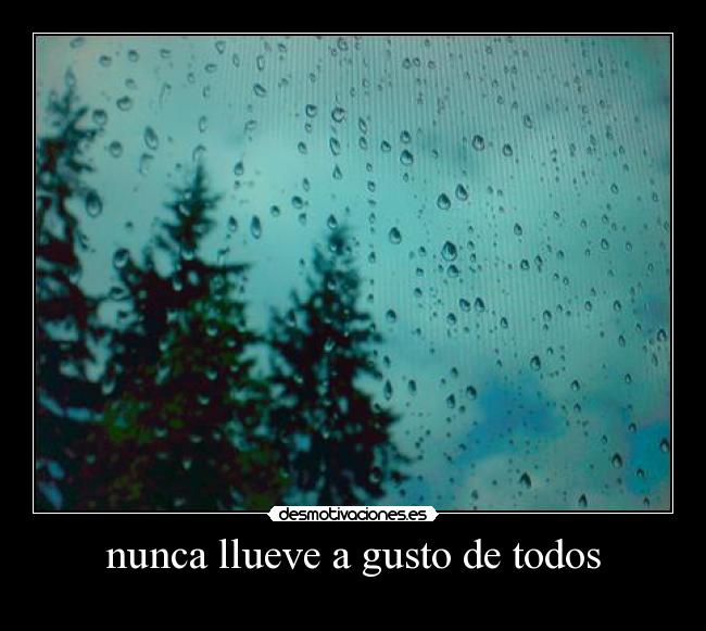 nunca llueve a gusto de todos - 