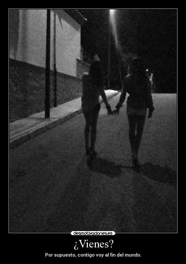 ¿Vienes? - Por supuesto, contigo voy al fin del mundo.