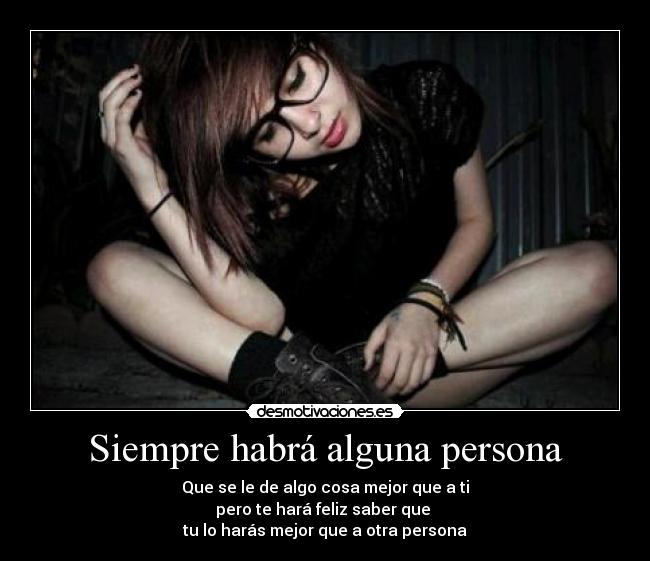 Siempre habrá alguna persona - Que se le de algo cosa mejor que a ti
pero te hará feliz saber que
tu lo harás mejor que a otra persona