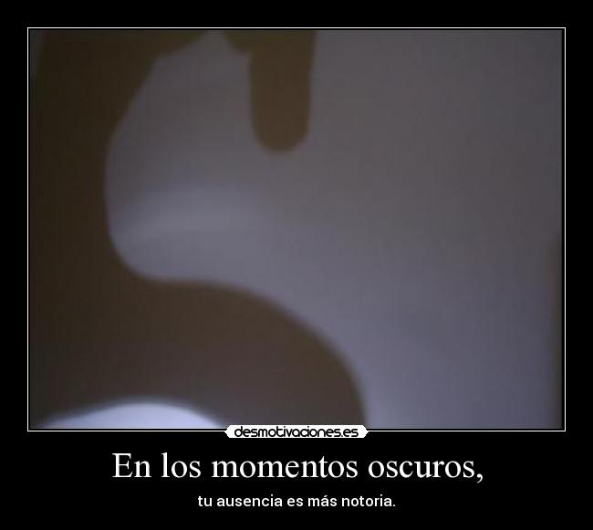 En los momentos oscuros, -