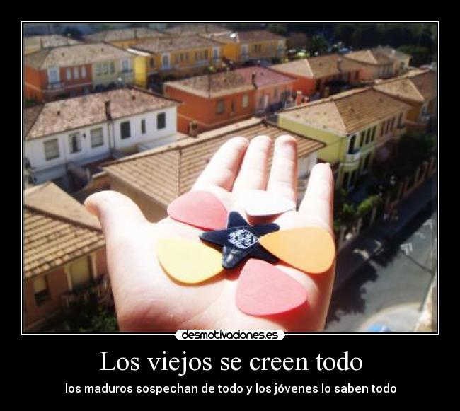 Los viejos se creen todo - los maduros sospechan de todo y los jóvenes lo saben todo