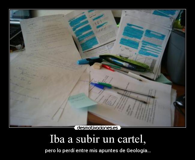 Iba a subir un cartel, - pero lo perdí entre mis apuntes de Geología...
