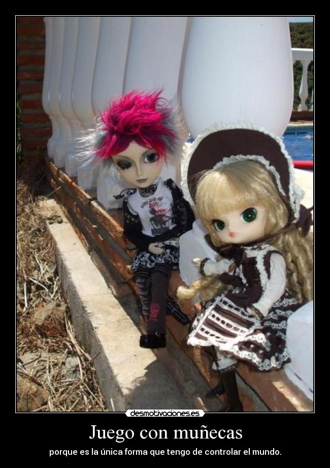 Juego con muñecas - porque es la única forma que tengo de controlar el mundo.