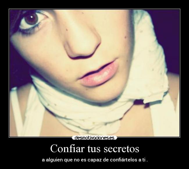 Confiar tus secretos - a alguien que no es capaz de confiártelos a ti .