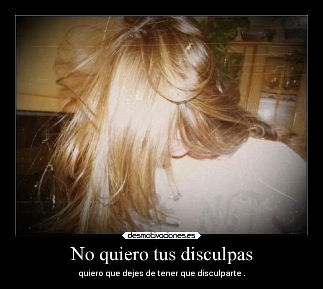 No quiero tus disculpas - quiero que dejes de tener que disculparte .
