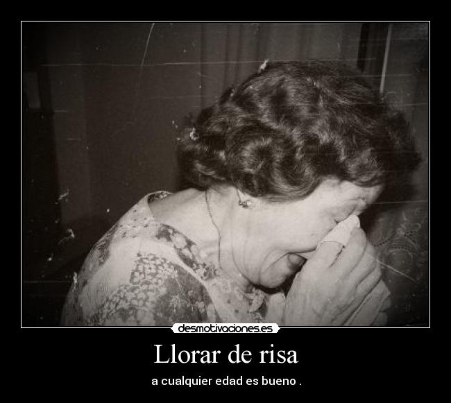 Llorar de risa - a cualquier edad es bueno .