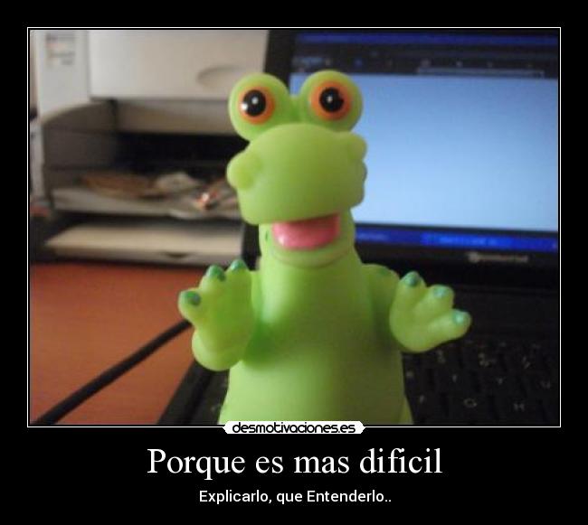 Porque es mas dificil - Explicarlo, que Entenderlo..