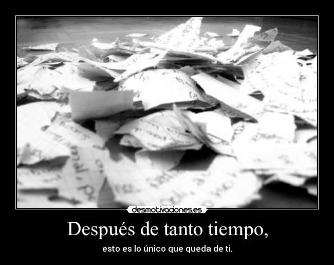 Después de tanto tiempo, - esto es lo único que queda de ti.