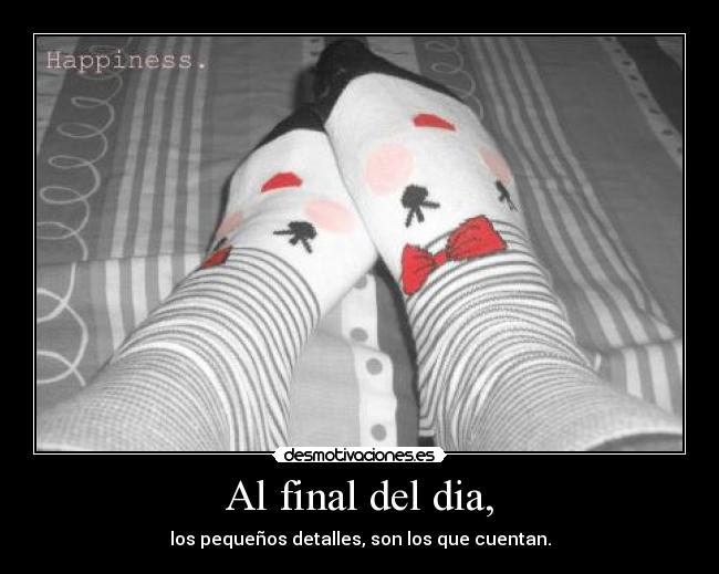 Al final del dia, - los pequeños detalles, son los que cuentan.