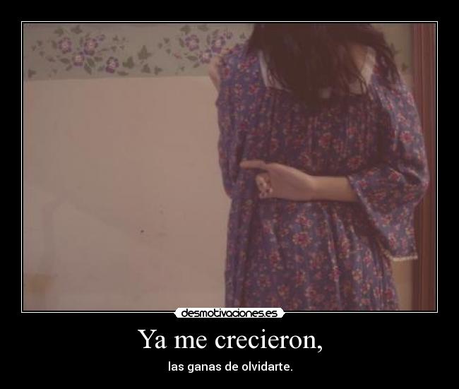 Ya me crecieron, - las ganas de olvidarte.