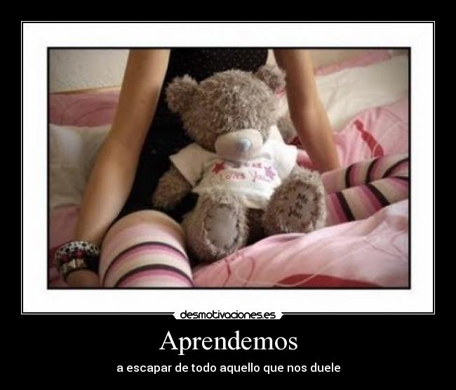 Aprendemos - a escapar de todo aquello que nos duele