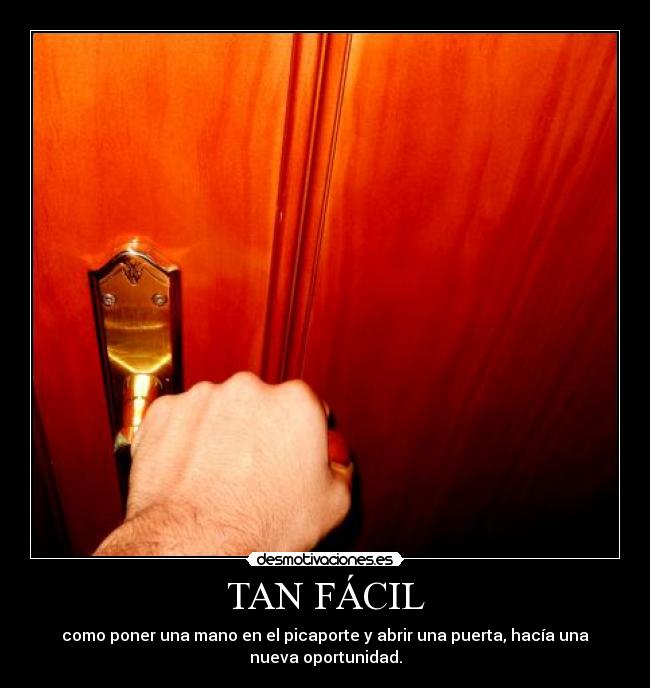 TAN FÁCIL - como poner una mano en el picaporte y abrir una puerta, hacía una
nueva oportunidad.