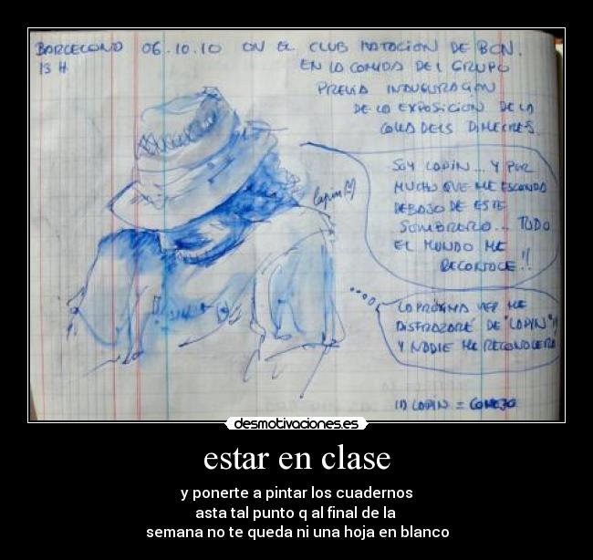 estar en clase - y ponerte a pintar los cuadernos
asta tal punto q al final de la 
semana no te queda ni una hoja en blanco