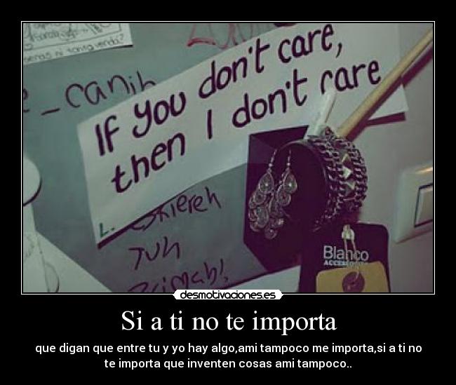 Si a ti no te importa - que digan que entre tu y yo hay algo,ami tampoco me importa,si a ti no
te importa que inventen cosas ami tampoco..