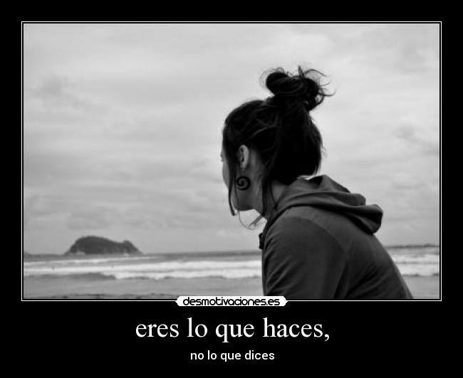 eres lo que haces, - no lo que dices