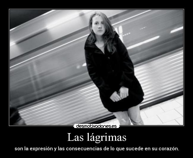 Las lágrimas - son la expresión y las consecuencias de lo que sucede en su corazón.