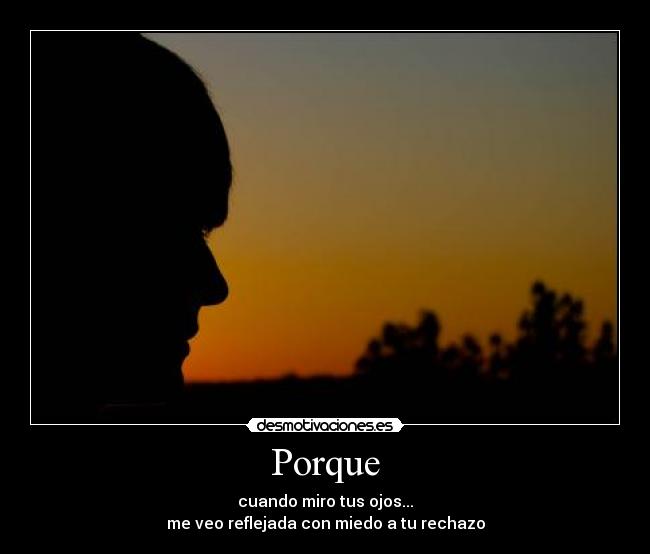 Porque - cuando miro tus ojos...
me veo reflejada con miedo a tu rechazo