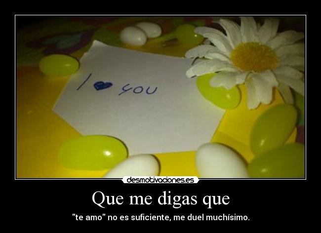 Que me digas que - te amo no es suficiente, me duel muchísimo.