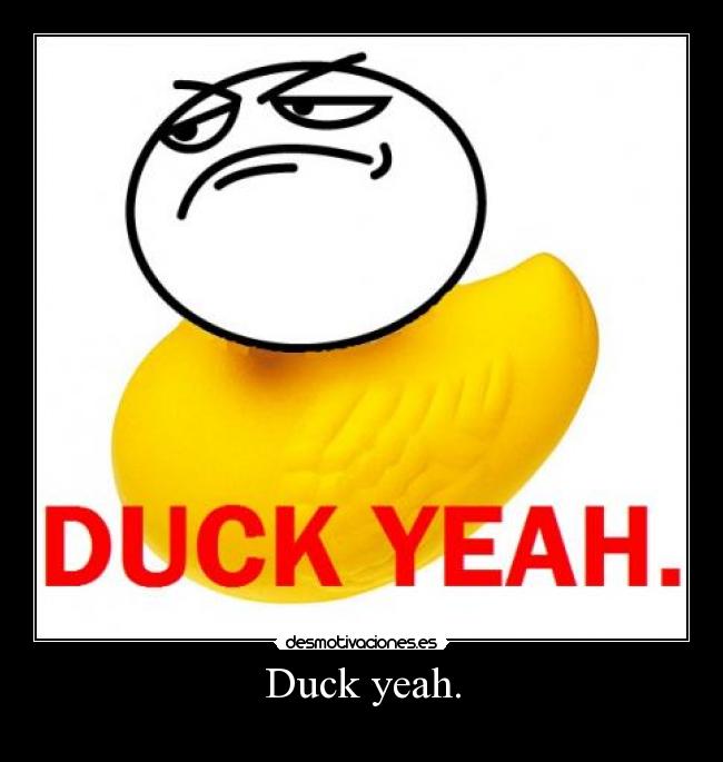 Duck yeah. - 