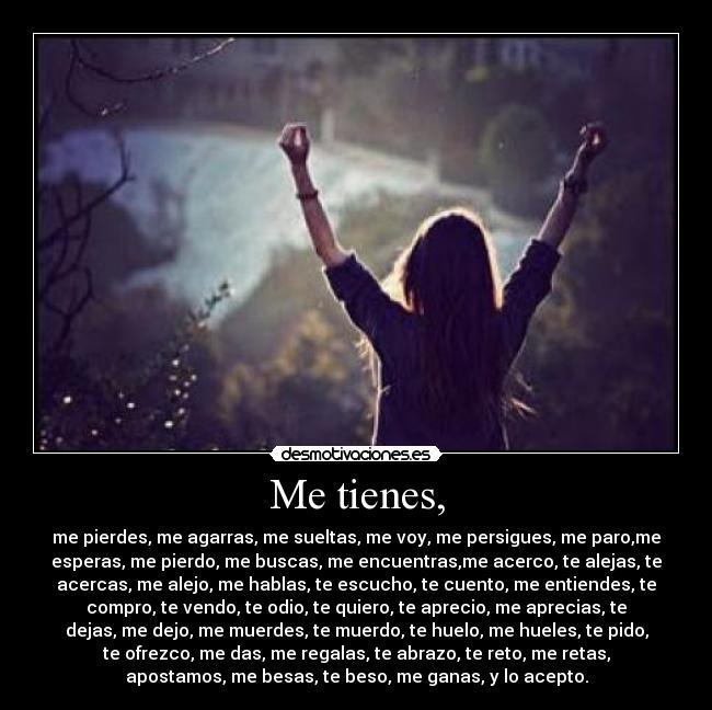 Me tienes, -
