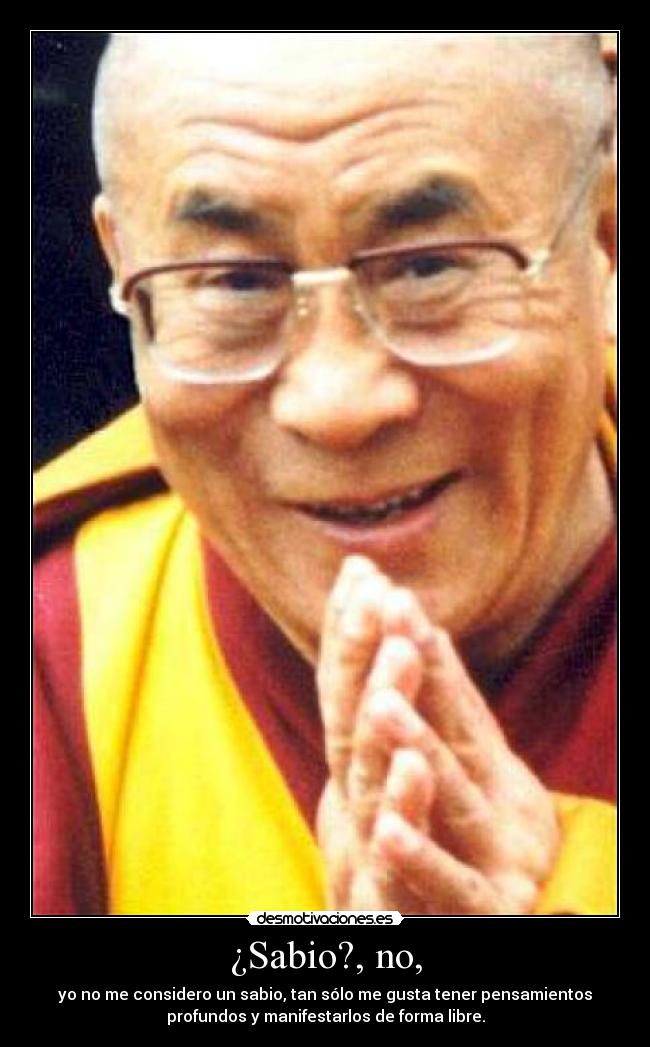 ¿Sabio?, no, - yo no me considero un sabio, tan sólo me gusta tener pensamientos
profundos y manifestarlos de forma libre.